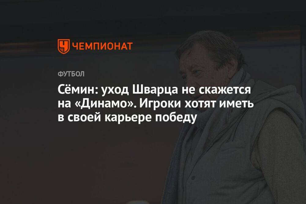 Сёмин: уход Шварца не скажется на «Динамо». Игроки хотят иметь в своей карьере победу