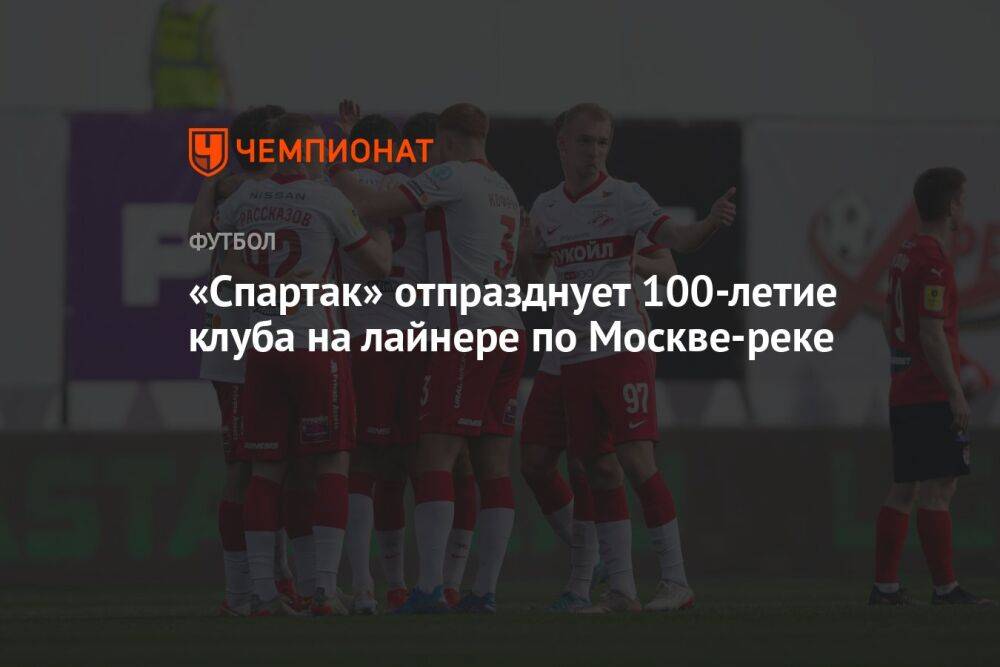 «Спартак» отпразднует 100-летие клуба на лайнере по Москве-реке