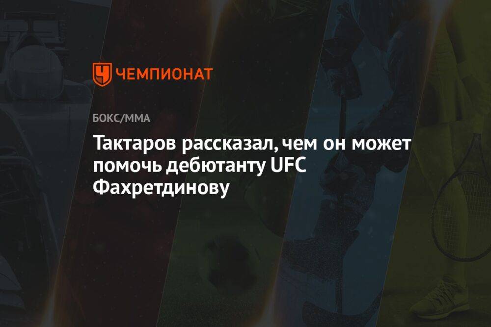 Тактаров рассказал, чем он может помочь дебютанту UFC Фахретдинову