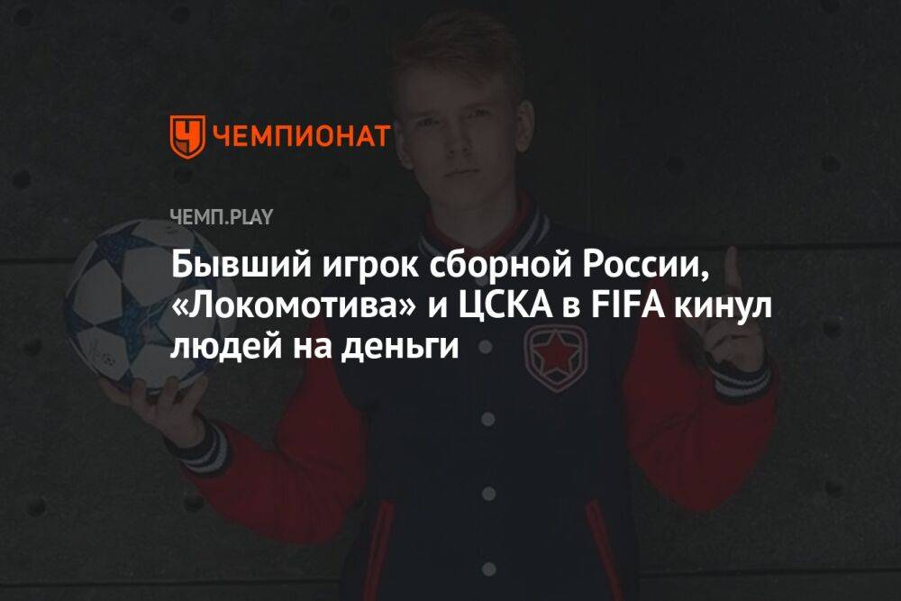 Бывший игрок сборной России, «Локомотива» и ЦСКА в FIFA кинул людей на деньги