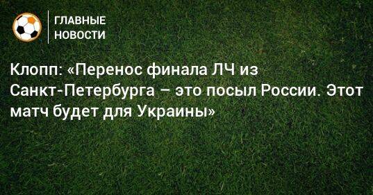 Клопп: «Перенос финала ЛЧ из Санкт-Петербурга – это посыл России. Этот матч будет для Украины»