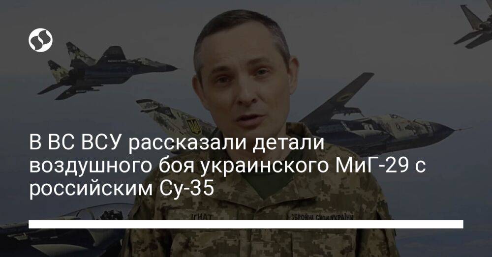 В ВС ВСУ рассказали детали воздушного боя украинского МиГ-29 с российским Су-35