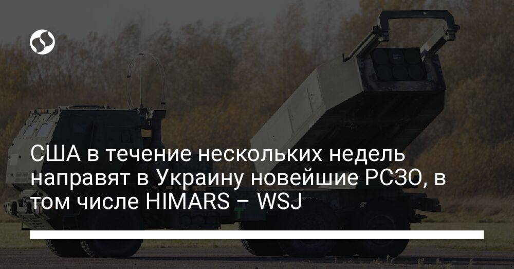 США в течение нескольких недель направят в Украину новейшие РСЗО, в том числе HIMARS – WSJ