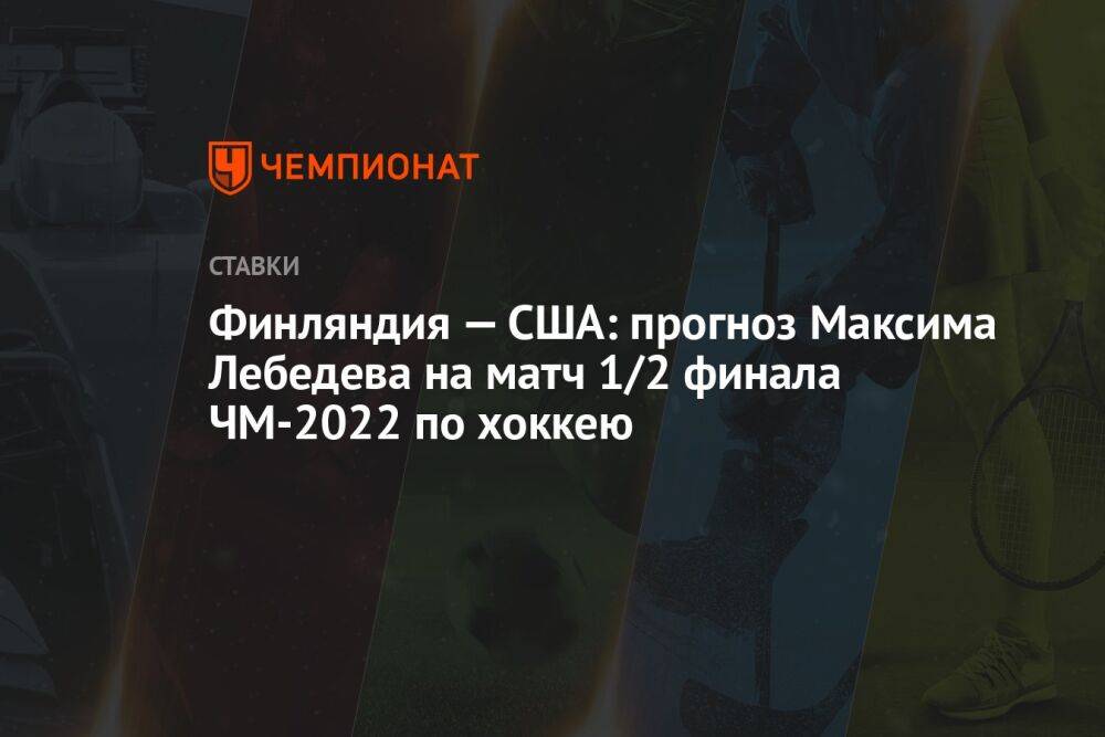 Финляндия — США: прогноз Максима Лебедева на матч 1/2 финала ЧМ-2022 по хоккею
