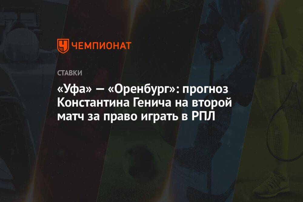 «Уфа» — «Оренбург»: прогноз Константина Генича на второй матч за право играть в РПЛ