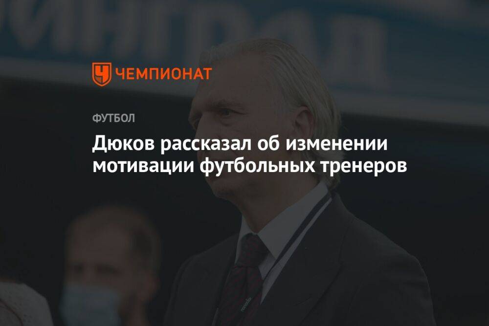 Дюков рассказал об изменении мотивации футбольных тренеров