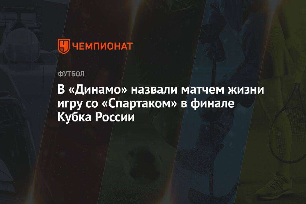 В «Динамо» назвали матчем жизни игру со «Спартаком» в финале Кубка России
