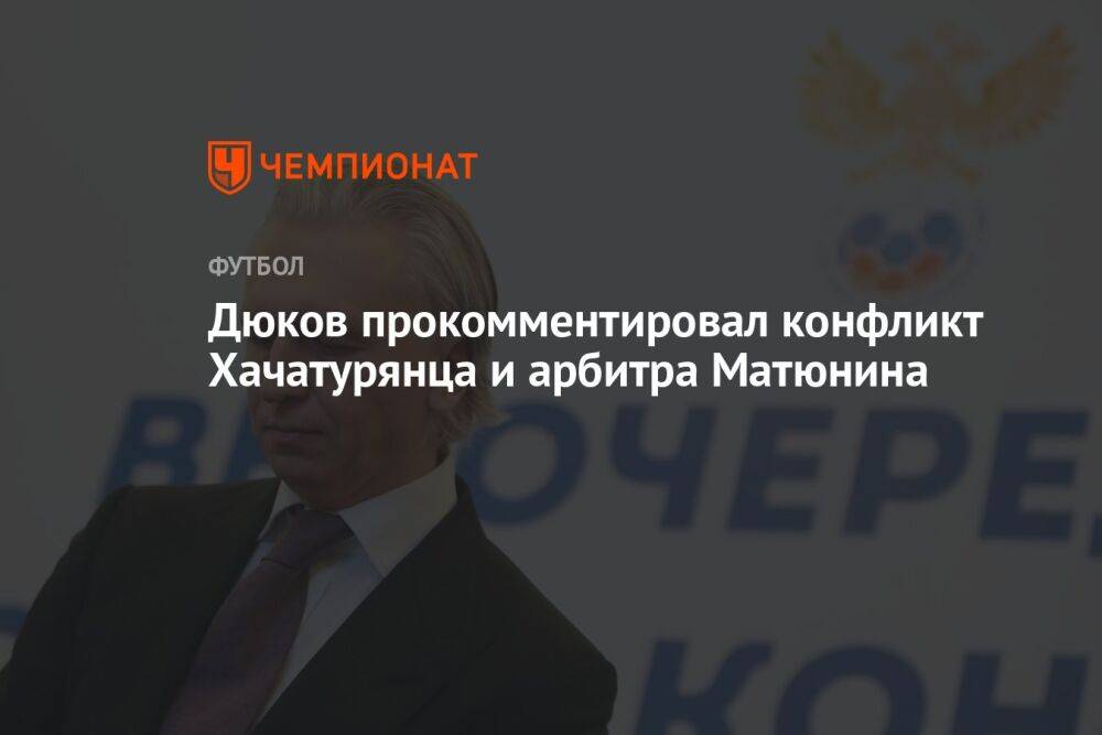 Дюков прокомментировал конфликт Хачатурянца и арбитра Матюнина
