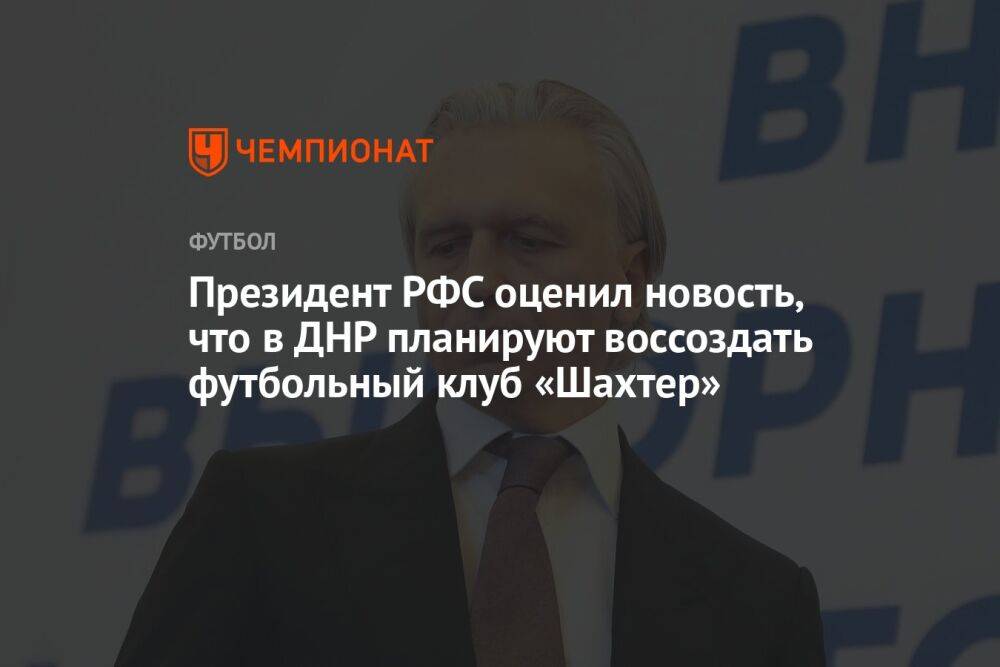 Президент РФС оценил новость, что в ДНР планируют воссоздать футбольный клуб «Шахтер»