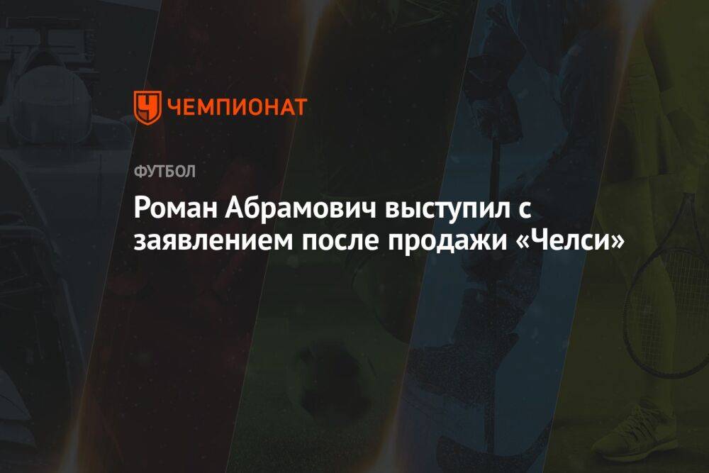 Роман Абрамович выступил с заявлением после продажи «Челси»