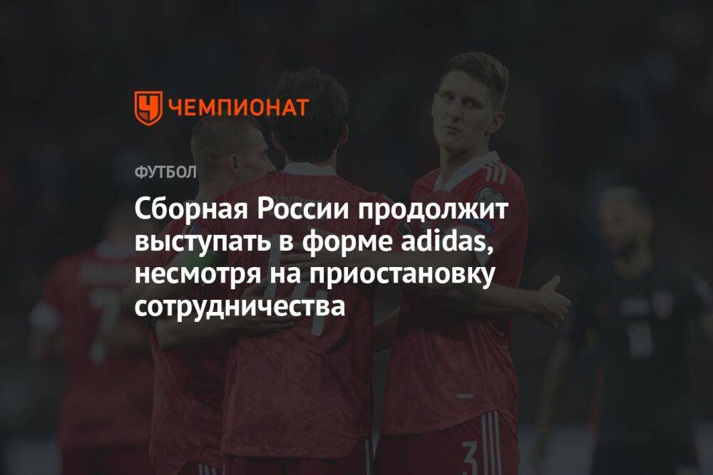 Сборная России продолжит выступать в форме adidas, несмотря на приостановку сотрудничества