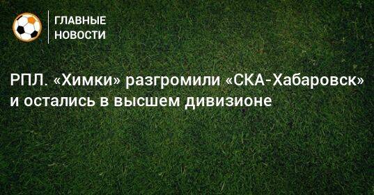 РПЛ. «Химки» разгромили «СКА-Хабаровск» и остались в высшем дивизионе