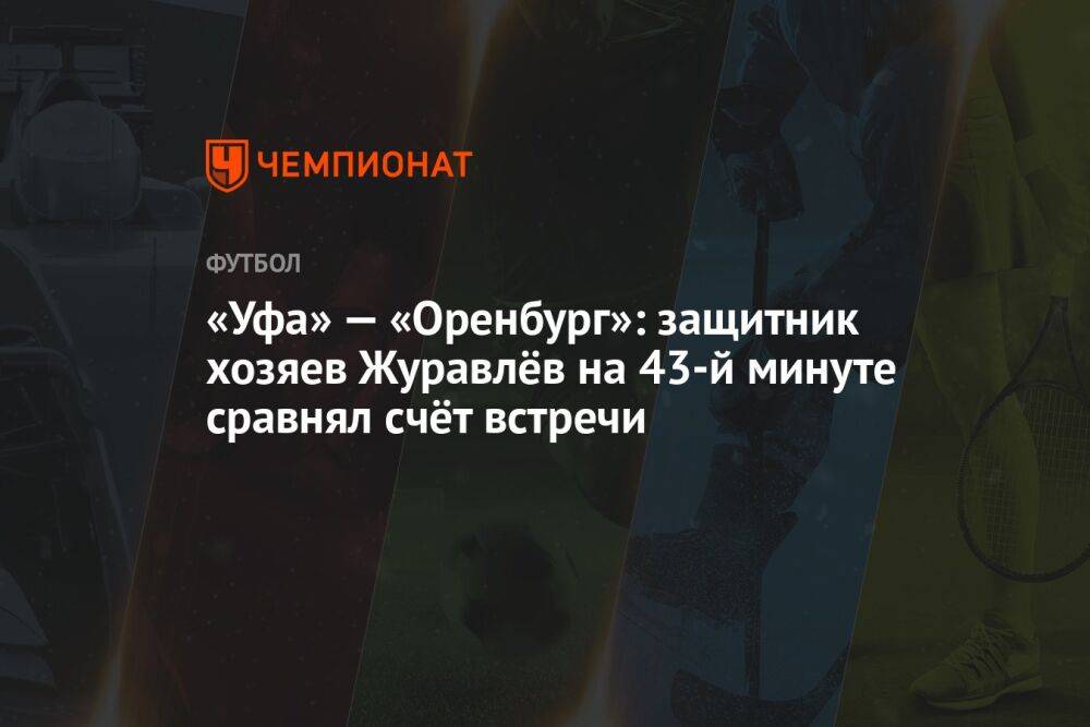 «Уфа» — «Оренбург»: защитник хозяев Журавлёв на 43-й минуте сравнял счёт встречи