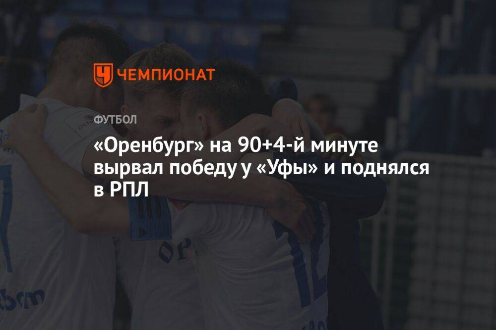 «Оренбург» на 90+4-й минуте вырвал победу у «Уфы» и поднялся в РПЛ