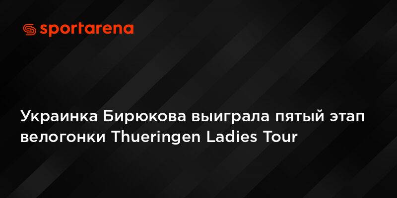 Украинка Бирюкова выиграла пятый этап велогонки Thueringen Ladies Tour