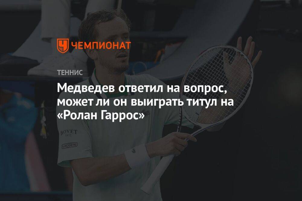 Медведев ответил на вопрос, может ли он выиграть титул на «Ролан Гаррос»
