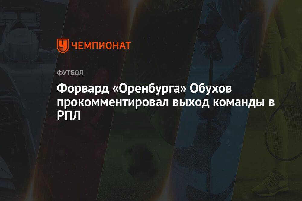 Форвард «Оренбурга» Обухов прокомментировал выход команды в РПЛ