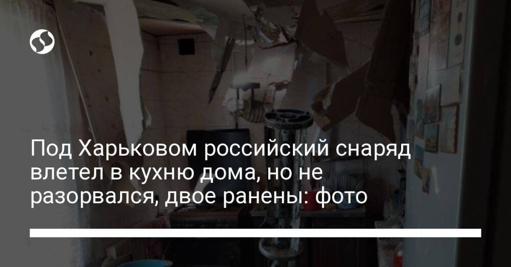 Под Харьковом российский снаряд влетел в кухню дома, но не разорвался, двое ранены: фото