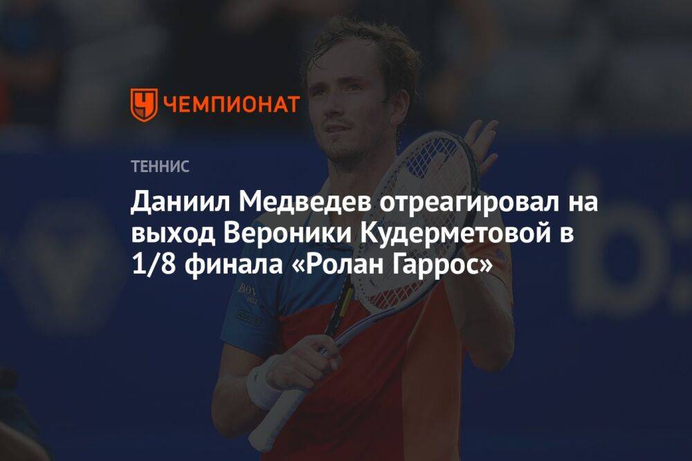 Даниил Медведев отреагировал на выход Вероники Кудерметовой в 1/8 финала «Ролан Гаррос»