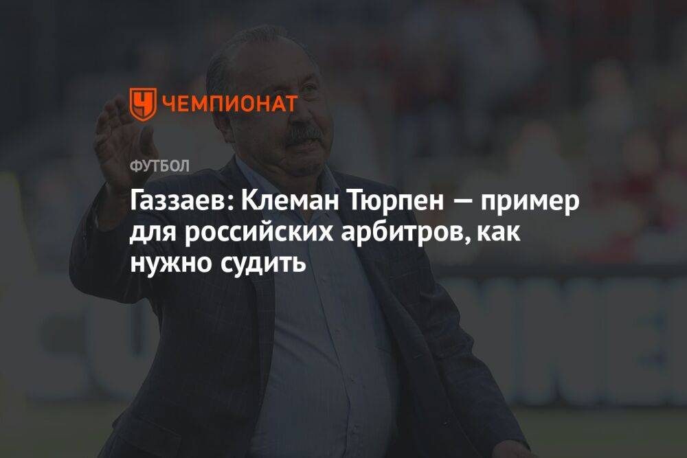 Газзаев: Клеман Тюрпен — пример для российских арбитров, как нужно судить