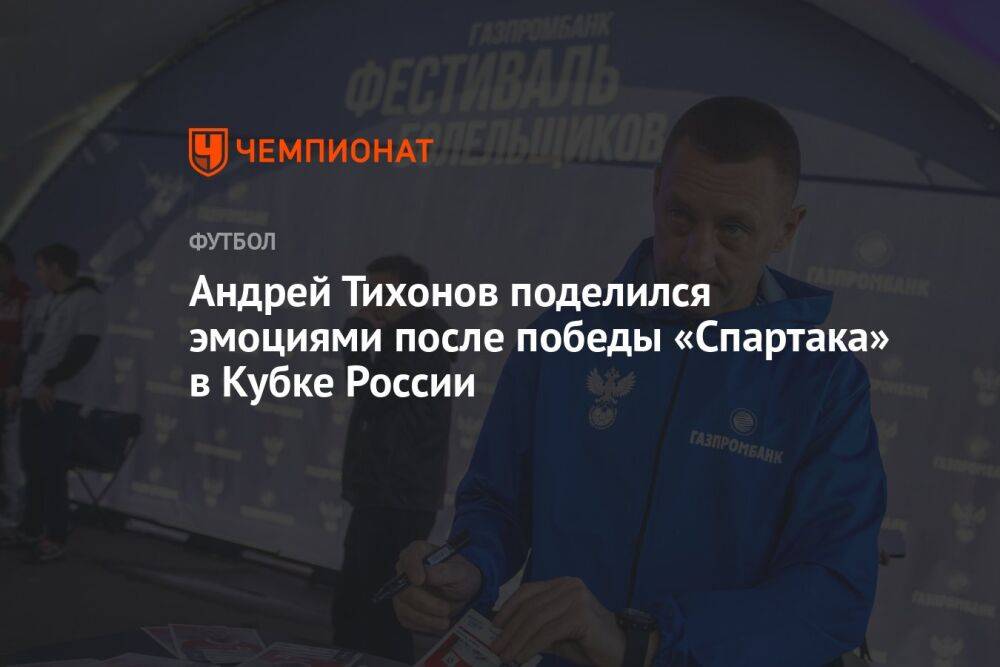 Андрей Тихонов поделился эмоциями после победы «Спартака» в Кубке России
