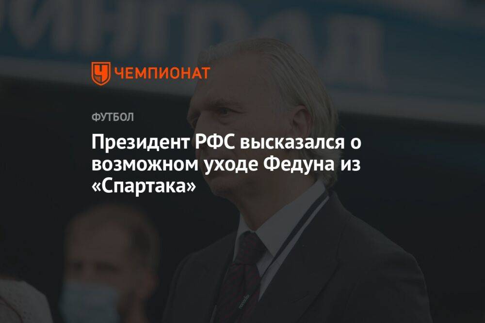 Президент РФС высказался о возможном уходе Федуна из «Спартака»