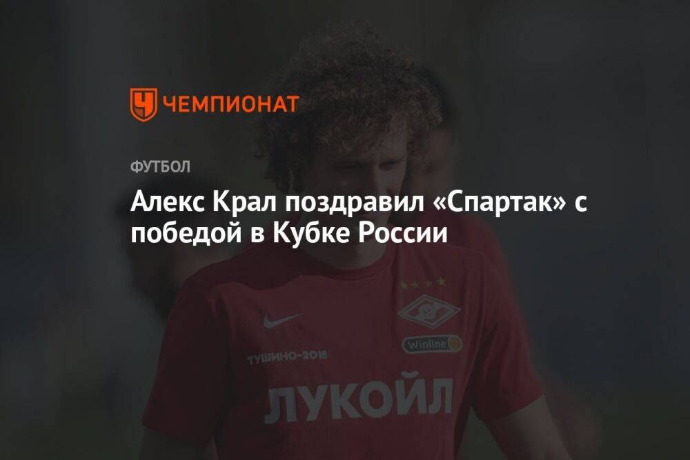 Алекс Крал поздравил «Спартак» с победой в Кубке России
