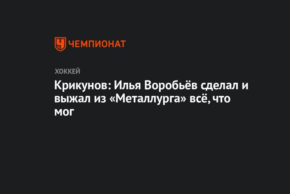 Крикунов: Илья Воробьёв сделал и выжал из «Металлурга» всё, что мог