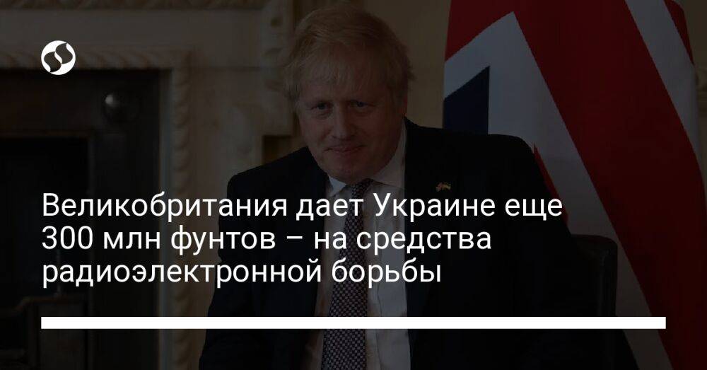 Великобритания дает Украине еще 300 млн фунтов – на средства радиоэлектронной борьбы