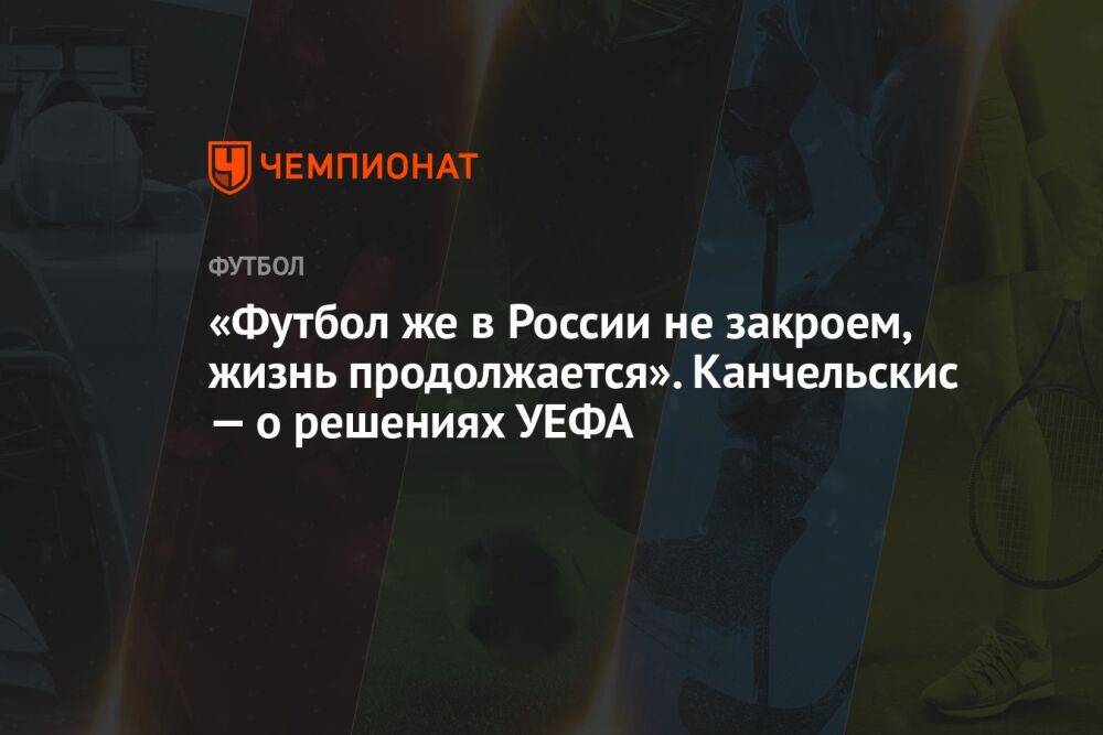 «Футбол же в России не закроем, жизнь продолжается». Канчельскис — о решениях УЕФА