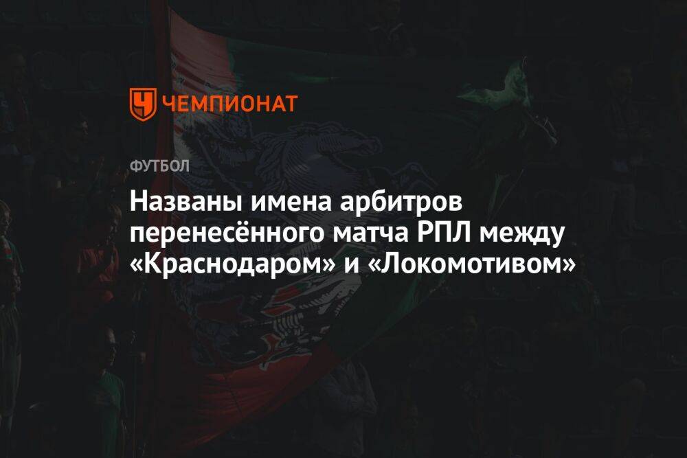 Названы имена арбитров перенесённого матча РПЛ между «Краснодаром» и «Локомотивом»