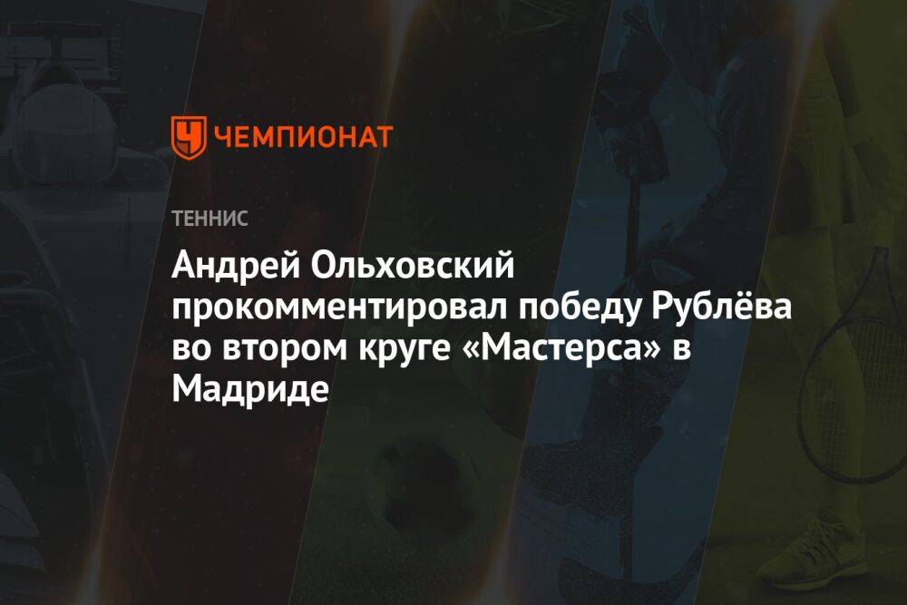 Андрей Ольховский прокомментировал победу Рублёва во втором круге «Мастерса» в Мадриде
