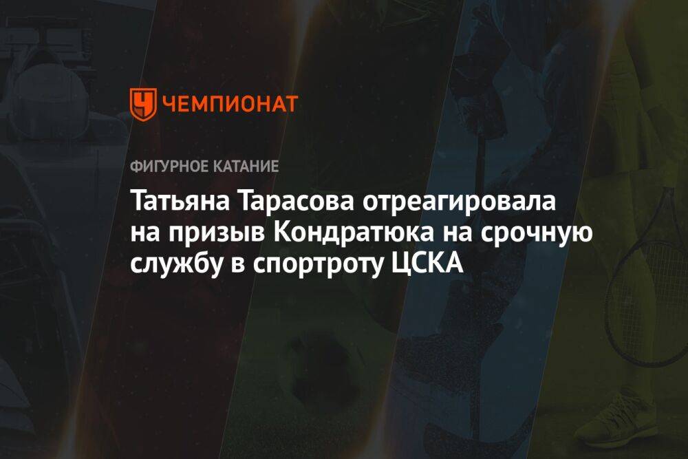 Татьяна Тарасова отреагировала на призыв Кондратюка на срочную службу в спортроту ЦСКА