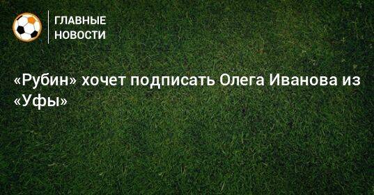 «Рубин» хочет подписать Олега Иванова из «Уфы»