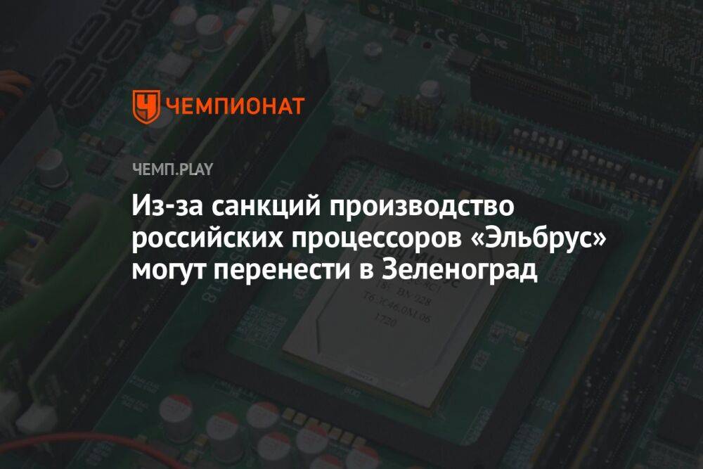 Из-за санкций производство российских процессоров «Эльбрус» могут перенести в Зеленоград
