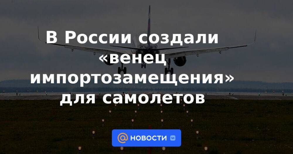 В России создали «венец импортозамещения» для самолетов