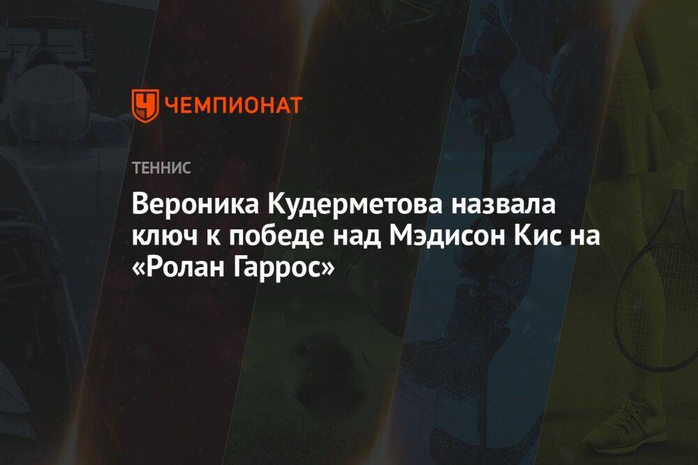Вероника Кудерметова назвала ключ к победе над Мэдисон Кис на «Ролан Гаррос»