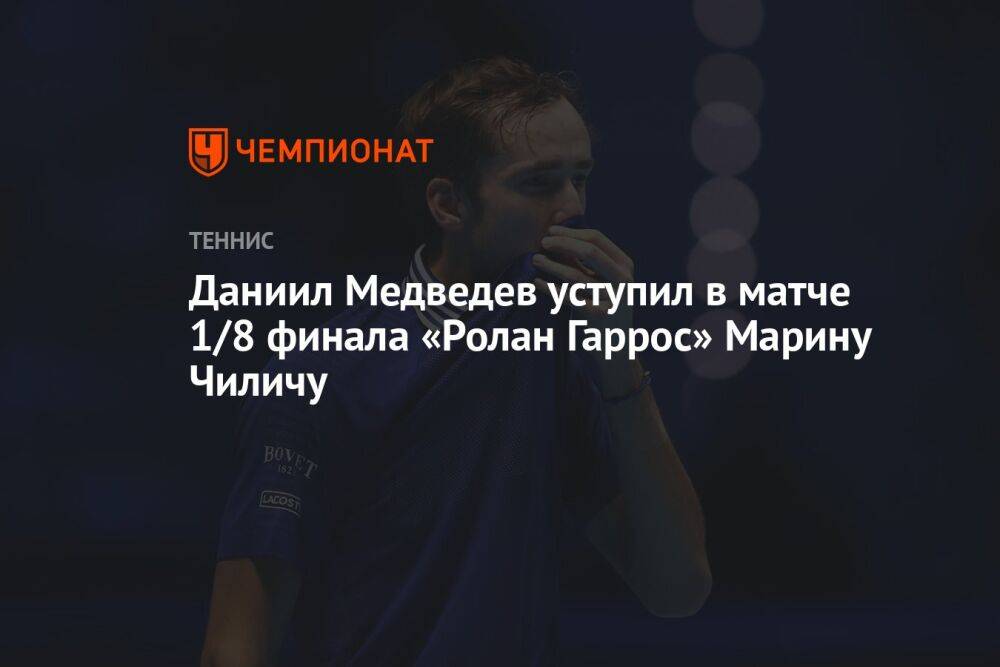 Даниил Медведев уступил в матче 1/8 финала «Ролан Гаррос» Марину Чиличу