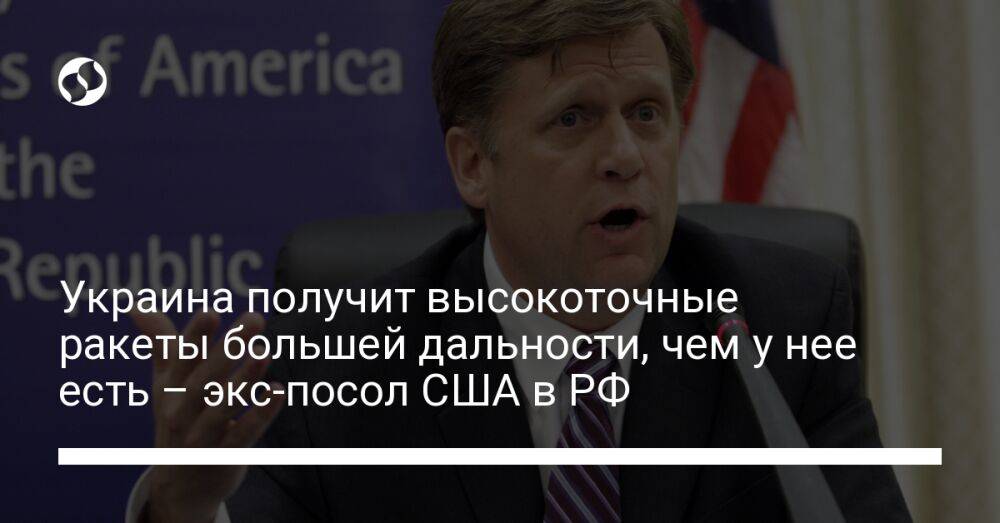 Украина получит высокоточные ракеты большей дальности, чем у нее есть – экс-посол США в РФ