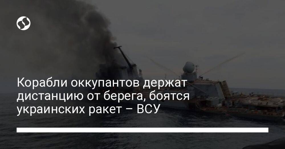 Корабли оккупантов держат дистанцию от берега, боятся украинских ракет – ВСУ