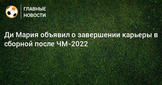 Ди Мария объявил о завершении карьеры в сборной после ЧМ-2022