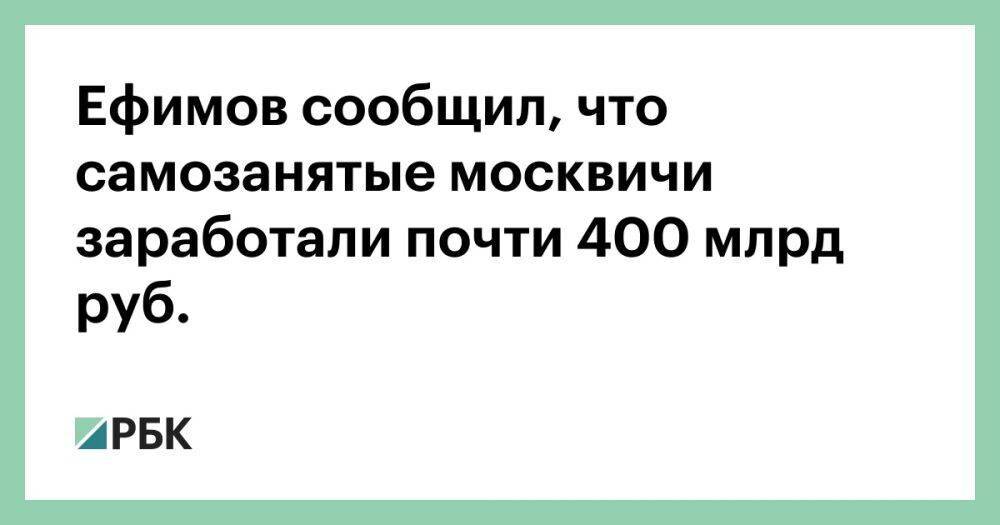 Ефимов сообщил, что самозанятые москвичи заработали почти 400 млрд руб.