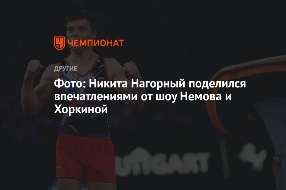 Никита Нагорный поделился впечатлениями от шоу Немова и Хоркиной
