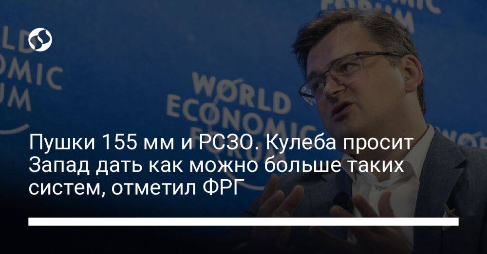 Пушки 155 мм и РСЗО. Кулеба просит Запад дать как можно больше таких систем, отметил ФРГ