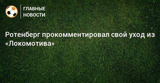 Ротенберг прокомментировал свой уход из «Локомотива»