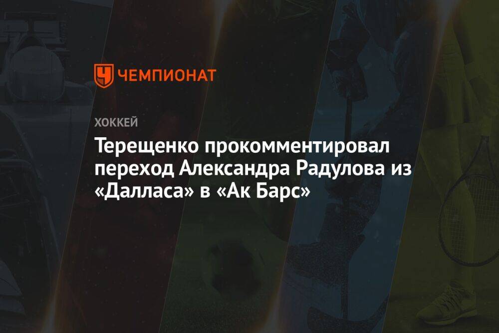 Терещенко прокомментировал переход Александра Радулова из «Далласа» в «Ак Барс»