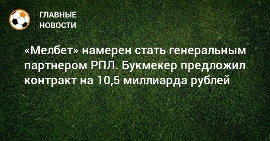 «Мелбет» намерен стать генеральным партнером РПЛ. Букмекер предложил контракт на 10,5 миллиарда рублей