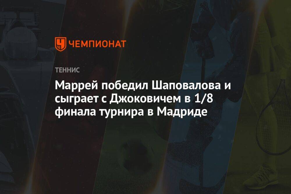 Маррей победил Шаповалова и сыграет с Джоковичем в 1/8 финала турнира в Мадриде