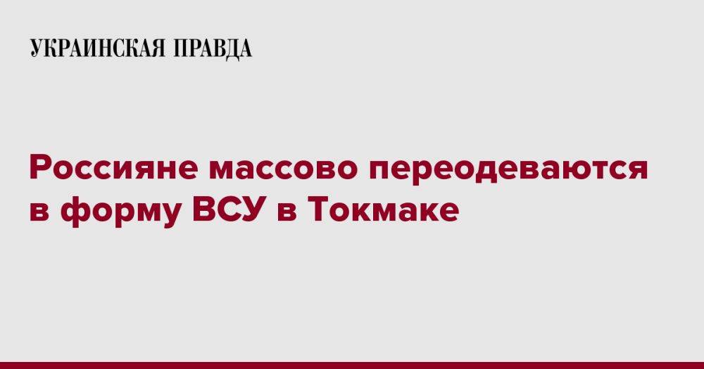 Россияне массово переодеваются в форму ВСУ в Токмаке