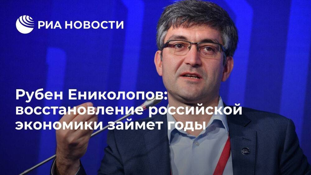 Рубен Ениколопов: восстановление российской экономики займет годы
